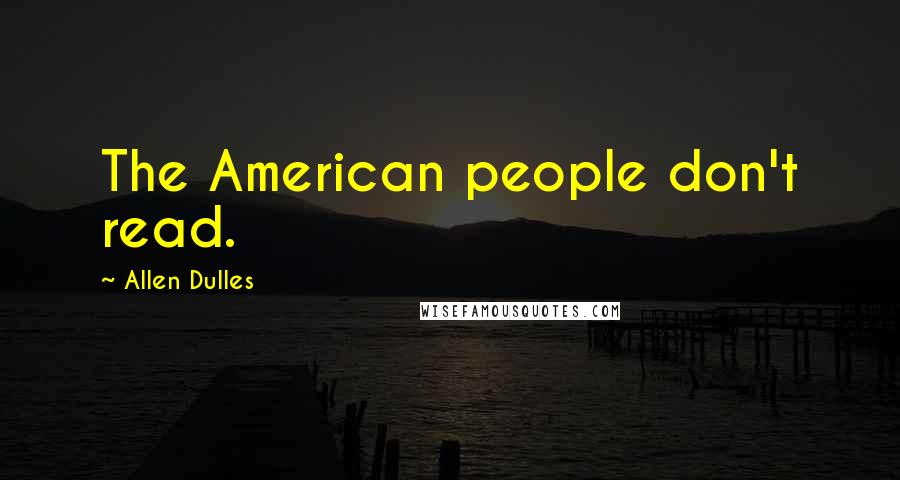 Allen Dulles Quotes: The American people don't read.