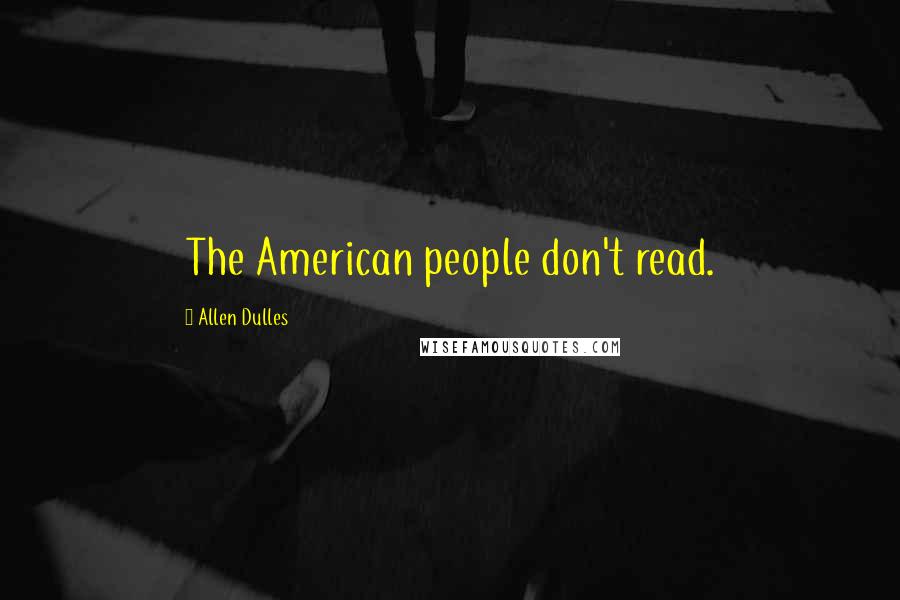 Allen Dulles Quotes: The American people don't read.