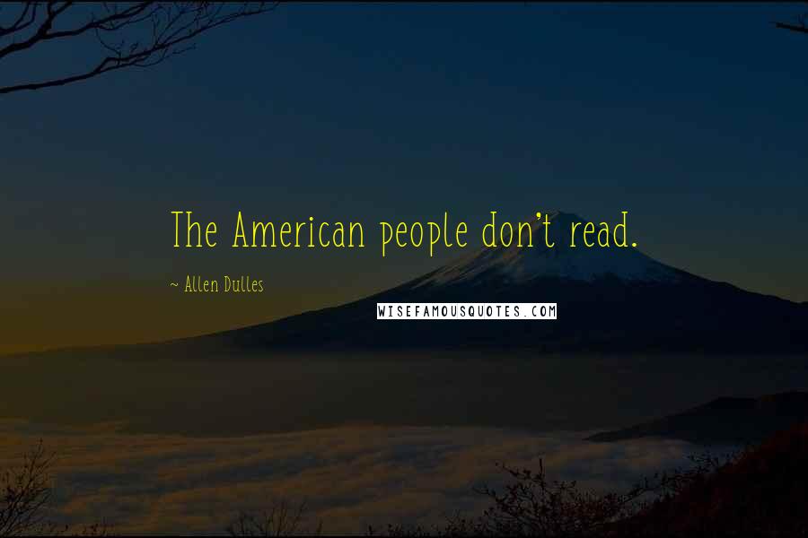 Allen Dulles Quotes: The American people don't read.