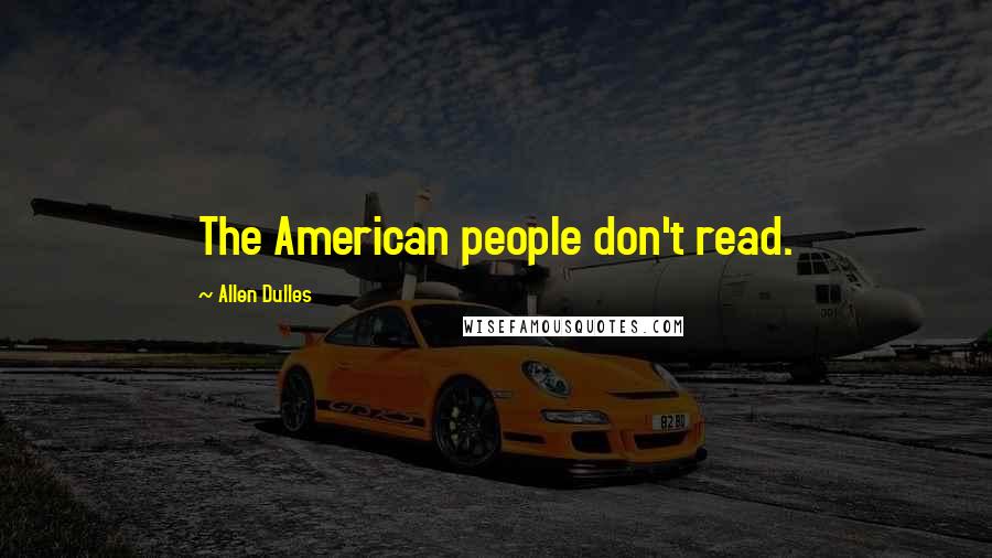 Allen Dulles Quotes: The American people don't read.