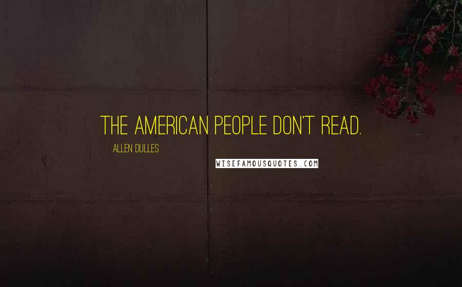 Allen Dulles Quotes: The American people don't read.