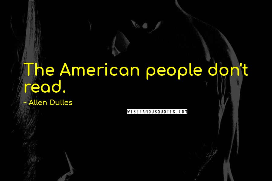 Allen Dulles Quotes: The American people don't read.