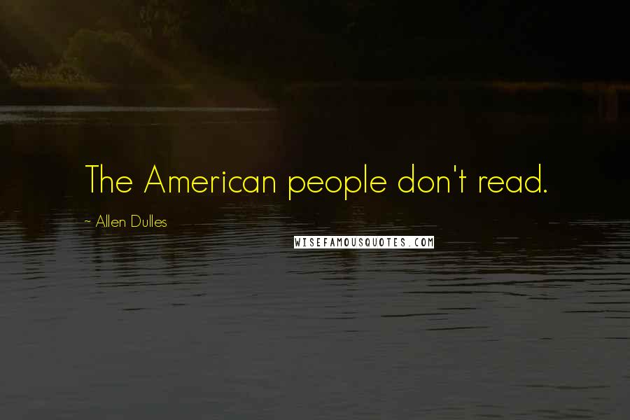 Allen Dulles Quotes: The American people don't read.