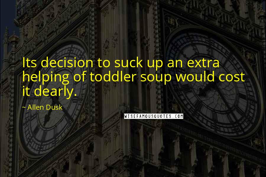 Allen Dusk Quotes: Its decision to suck up an extra helping of toddler soup would cost it dearly.