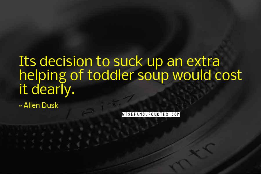 Allen Dusk Quotes: Its decision to suck up an extra helping of toddler soup would cost it dearly.
