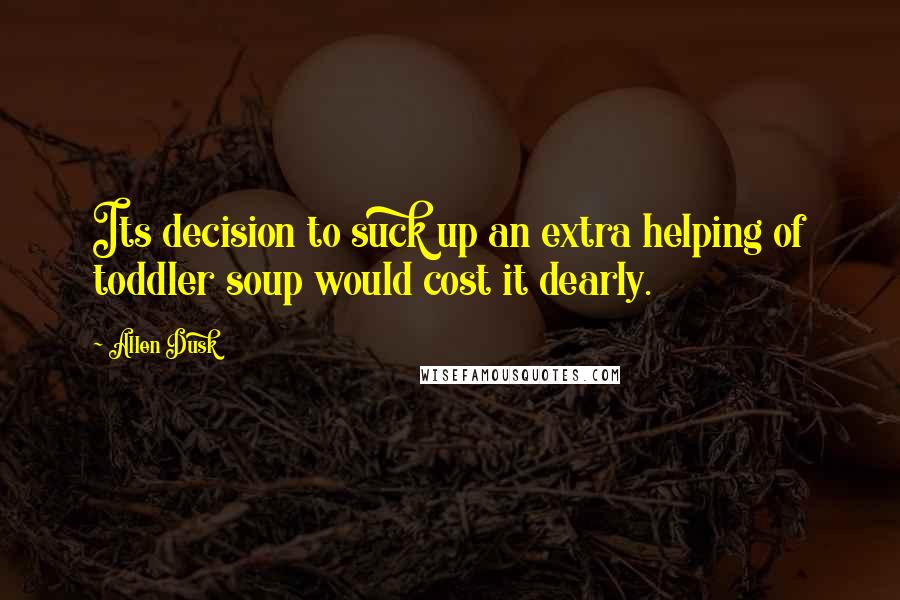 Allen Dusk Quotes: Its decision to suck up an extra helping of toddler soup would cost it dearly.