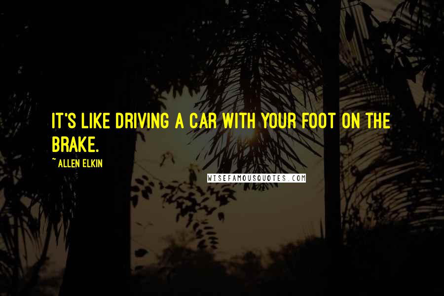 Allen Elkin Quotes: It's like driving a car with your foot on the brake.