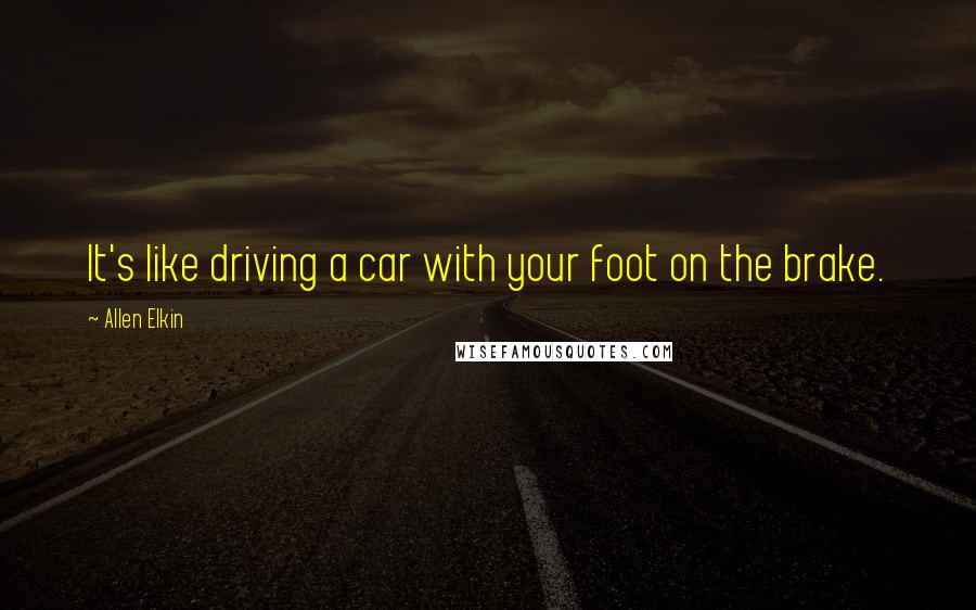 Allen Elkin Quotes: It's like driving a car with your foot on the brake.