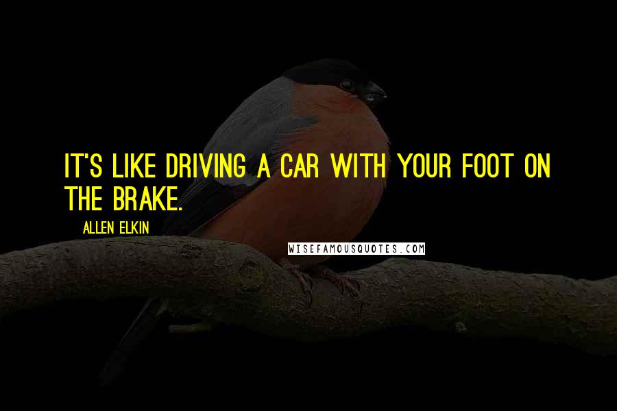 Allen Elkin Quotes: It's like driving a car with your foot on the brake.