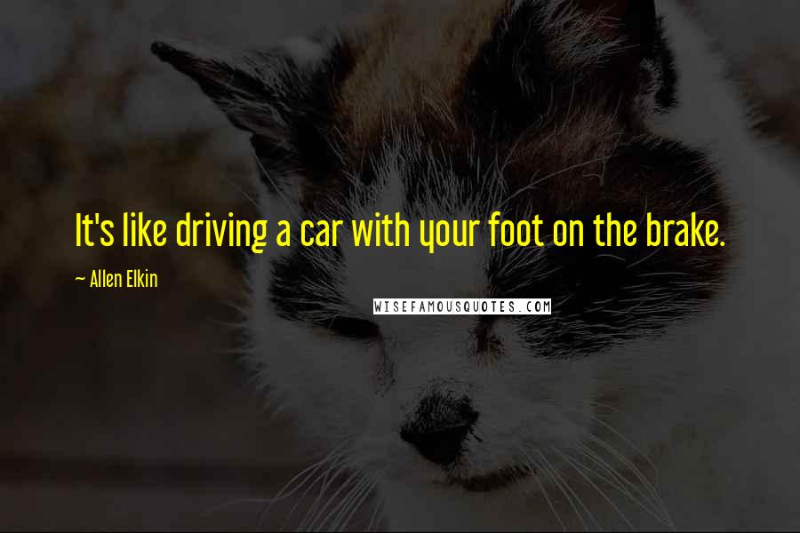 Allen Elkin Quotes: It's like driving a car with your foot on the brake.