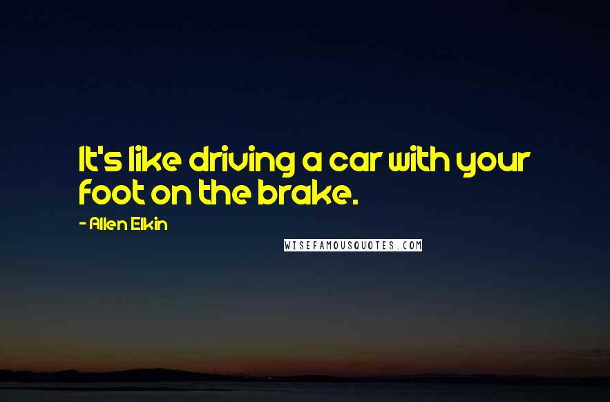 Allen Elkin Quotes: It's like driving a car with your foot on the brake.