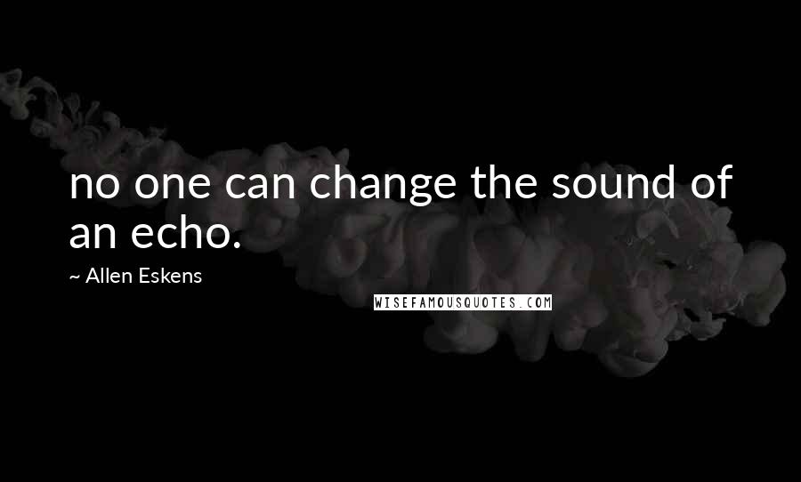 Allen Eskens Quotes: no one can change the sound of an echo.