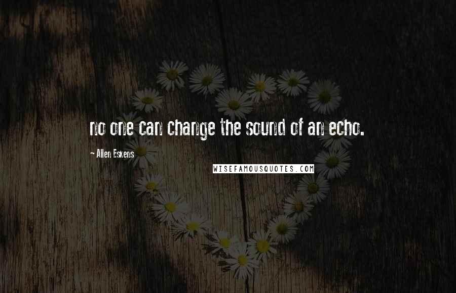 Allen Eskens Quotes: no one can change the sound of an echo.