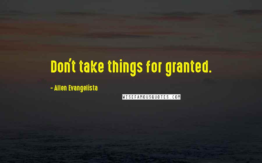 Allen Evangelista Quotes: Don't take things for granted.