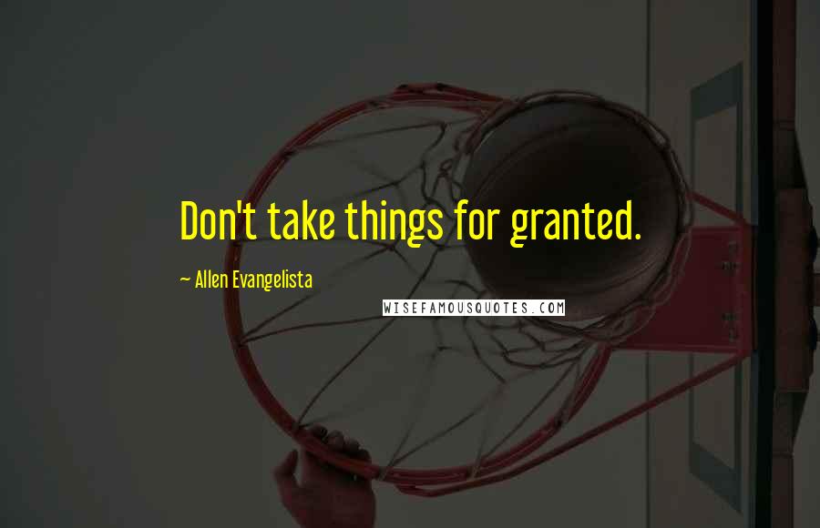 Allen Evangelista Quotes: Don't take things for granted.