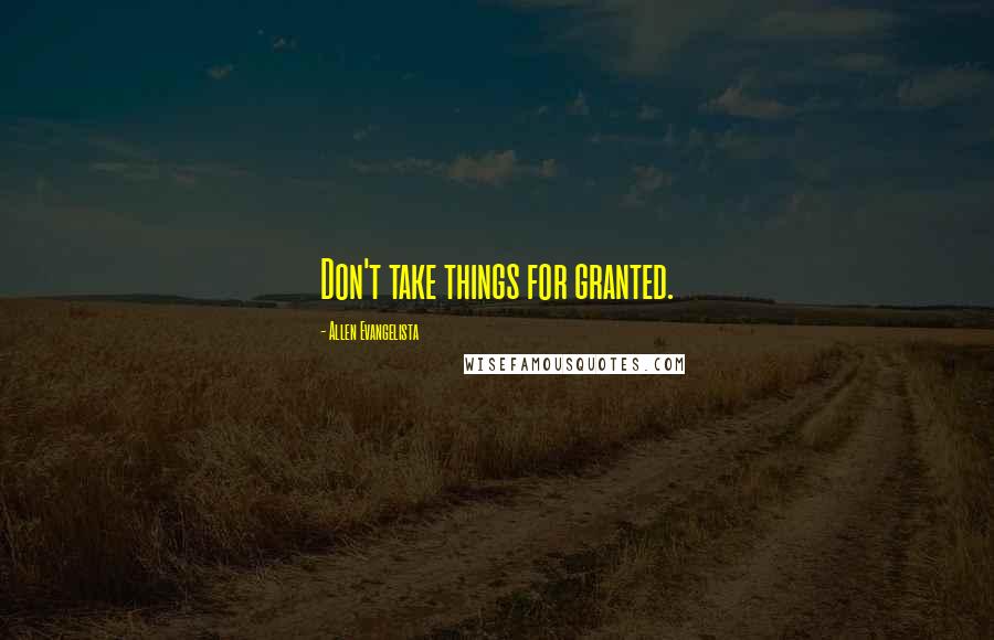 Allen Evangelista Quotes: Don't take things for granted.