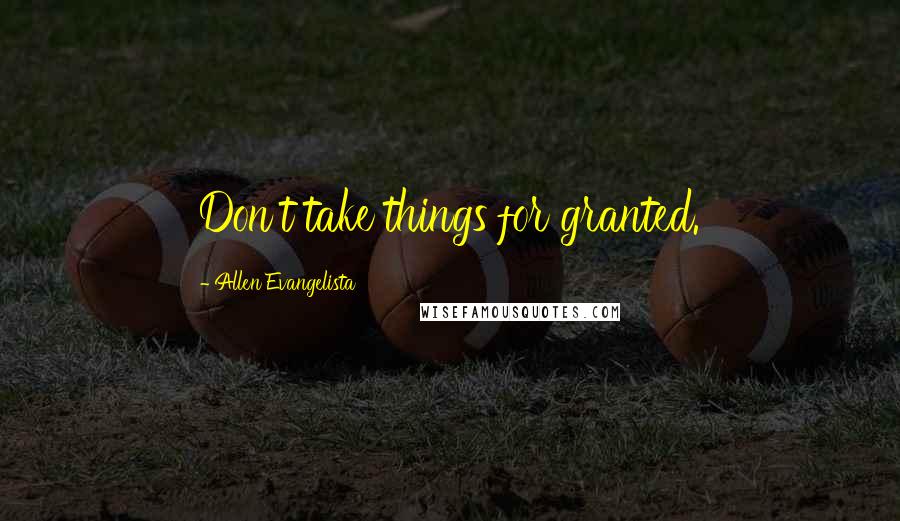 Allen Evangelista Quotes: Don't take things for granted.