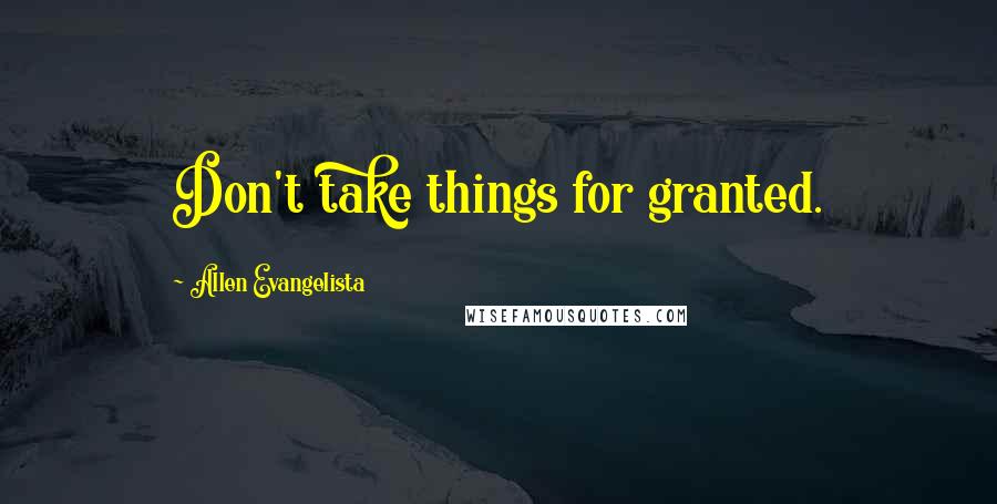 Allen Evangelista Quotes: Don't take things for granted.