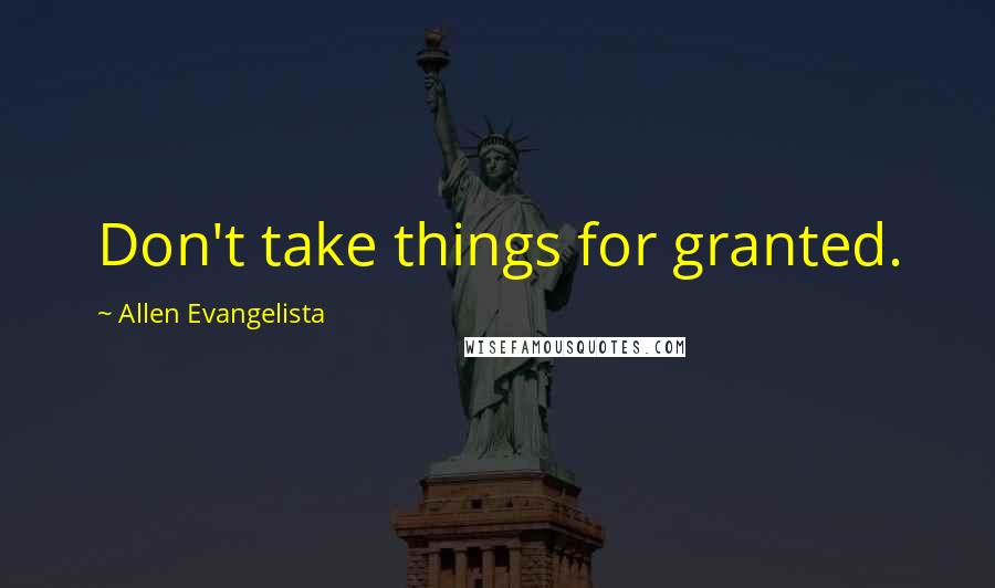 Allen Evangelista Quotes: Don't take things for granted.