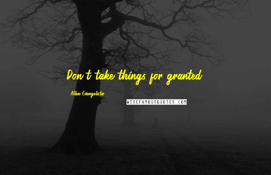 Allen Evangelista Quotes: Don't take things for granted.