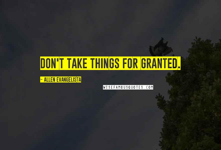 Allen Evangelista Quotes: Don't take things for granted.