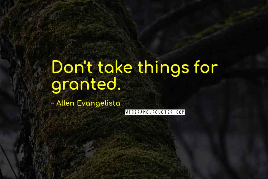 Allen Evangelista Quotes: Don't take things for granted.