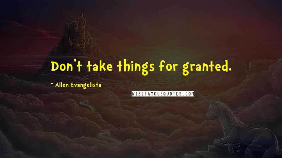 Allen Evangelista Quotes: Don't take things for granted.