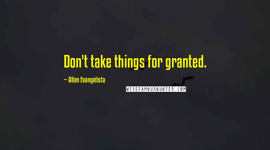 Allen Evangelista Quotes: Don't take things for granted.