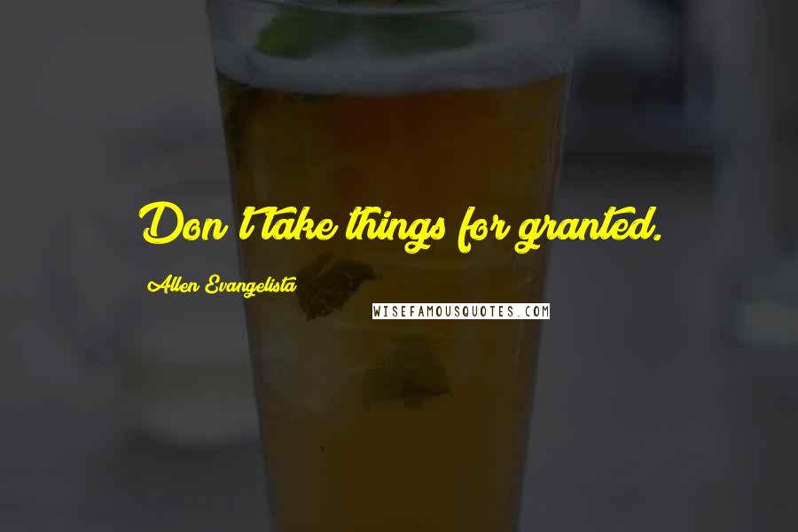 Allen Evangelista Quotes: Don't take things for granted.