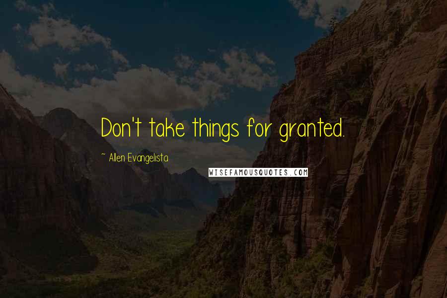 Allen Evangelista Quotes: Don't take things for granted.