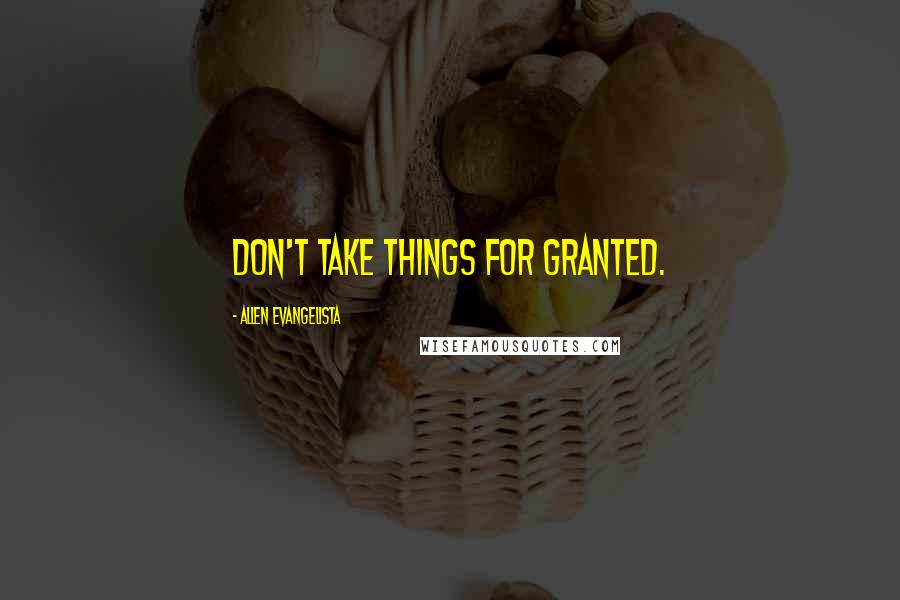 Allen Evangelista Quotes: Don't take things for granted.