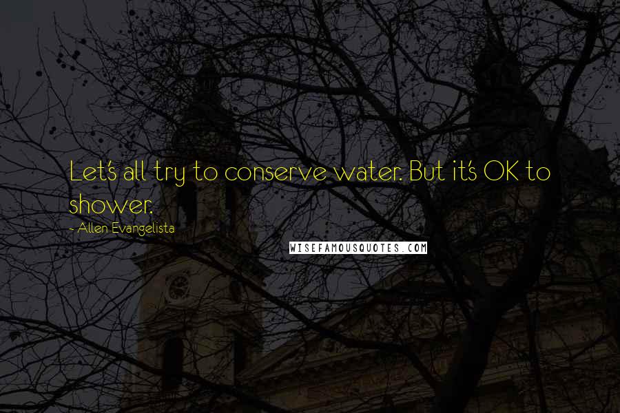 Allen Evangelista Quotes: Let's all try to conserve water. But it's OK to shower.