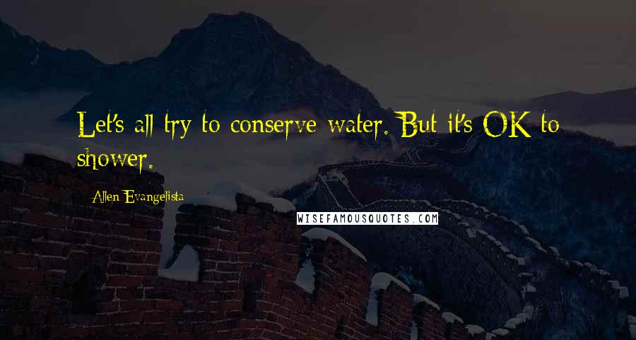 Allen Evangelista Quotes: Let's all try to conserve water. But it's OK to shower.