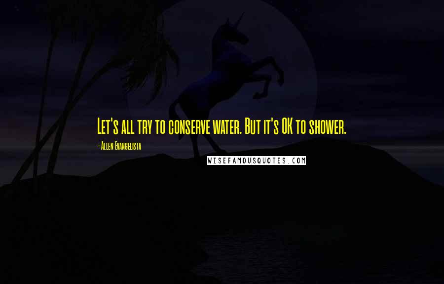 Allen Evangelista Quotes: Let's all try to conserve water. But it's OK to shower.