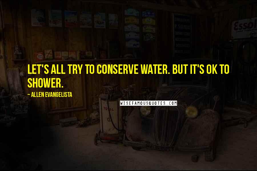 Allen Evangelista Quotes: Let's all try to conserve water. But it's OK to shower.