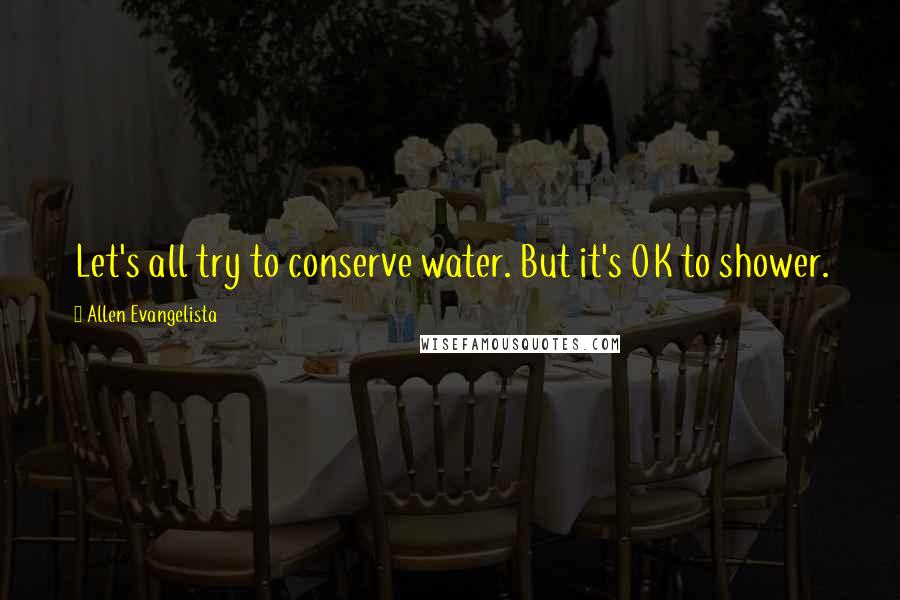 Allen Evangelista Quotes: Let's all try to conserve water. But it's OK to shower.