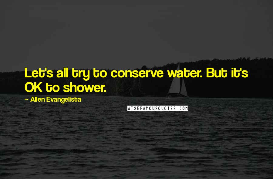 Allen Evangelista Quotes: Let's all try to conserve water. But it's OK to shower.