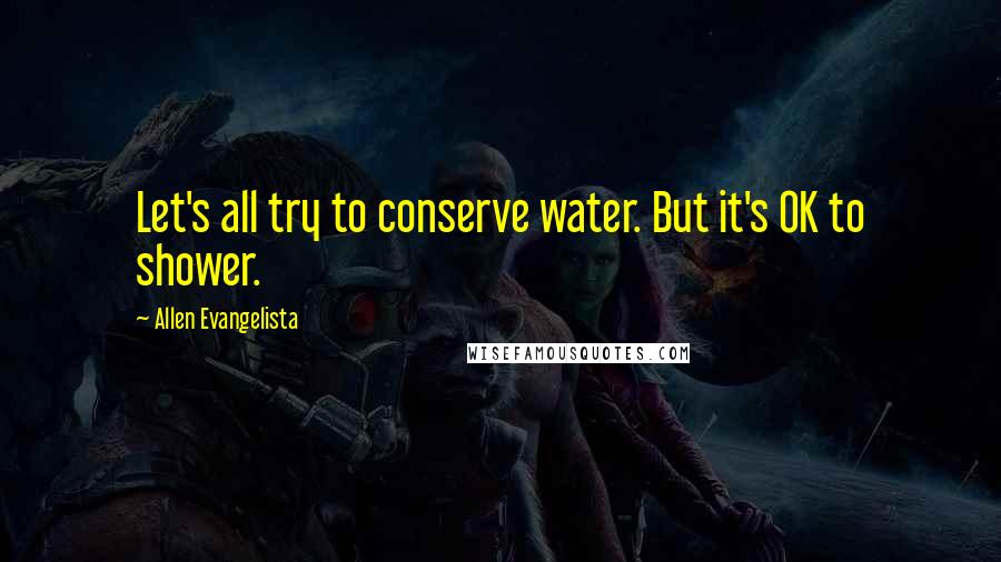 Allen Evangelista Quotes: Let's all try to conserve water. But it's OK to shower.