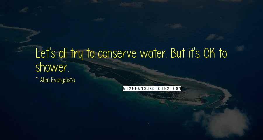 Allen Evangelista Quotes: Let's all try to conserve water. But it's OK to shower.