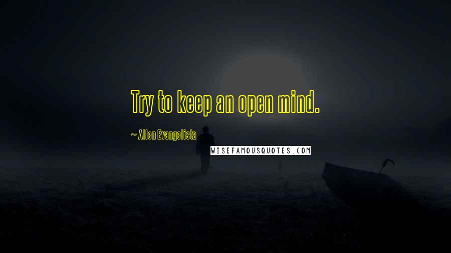 Allen Evangelista Quotes: Try to keep an open mind.