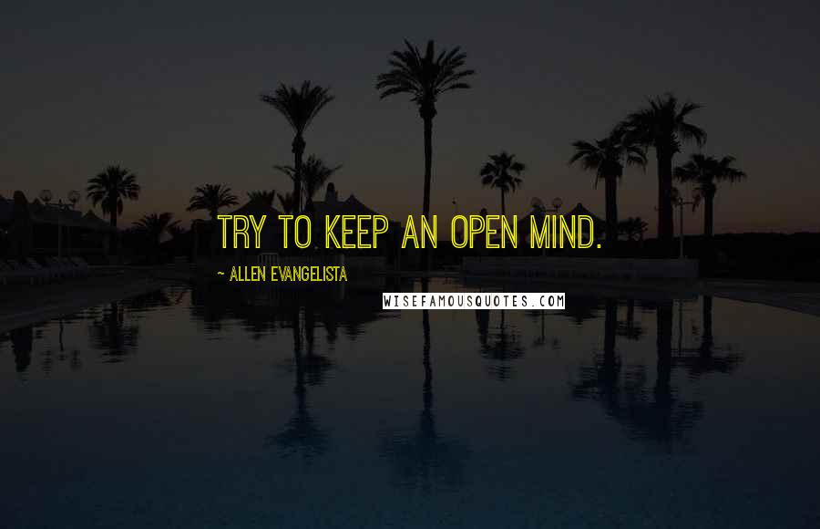 Allen Evangelista Quotes: Try to keep an open mind.
