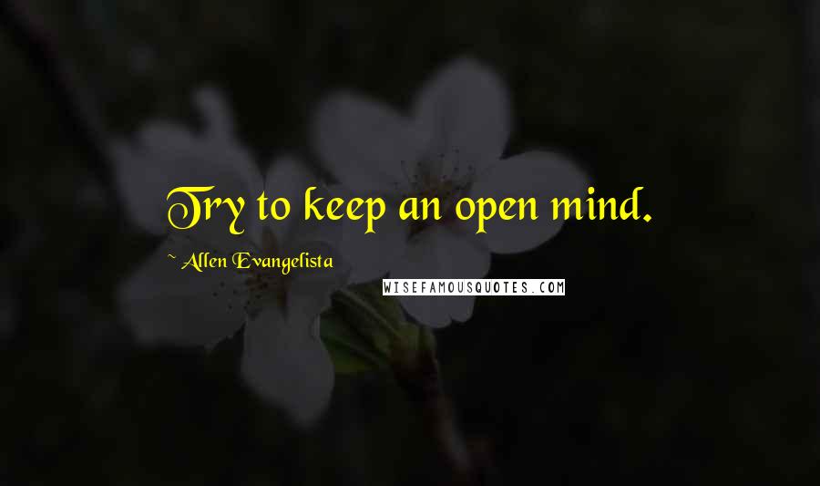 Allen Evangelista Quotes: Try to keep an open mind.