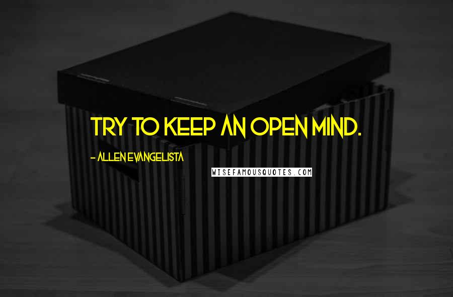 Allen Evangelista Quotes: Try to keep an open mind.