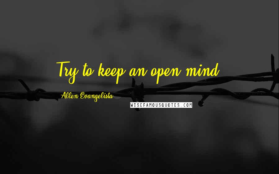 Allen Evangelista Quotes: Try to keep an open mind.