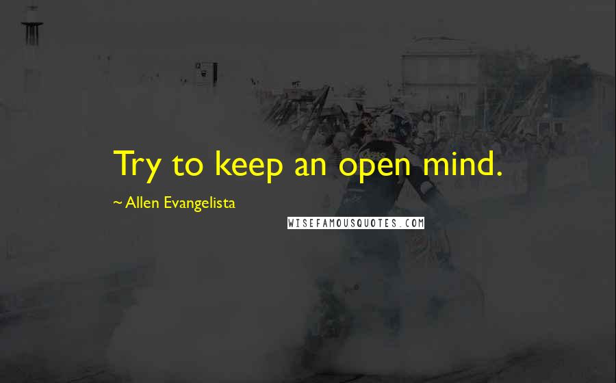 Allen Evangelista Quotes: Try to keep an open mind.