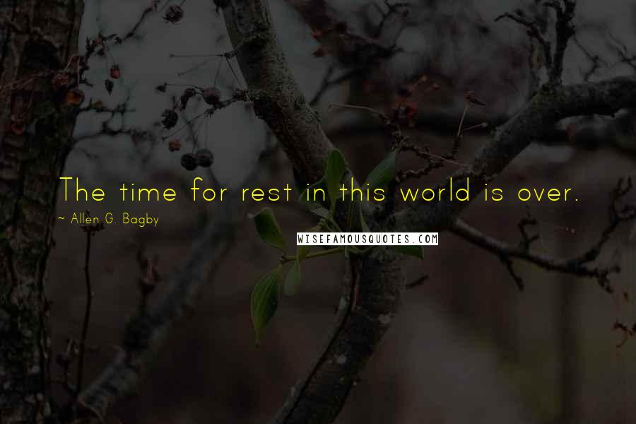 Allen G. Bagby Quotes: The time for rest in this world is over.