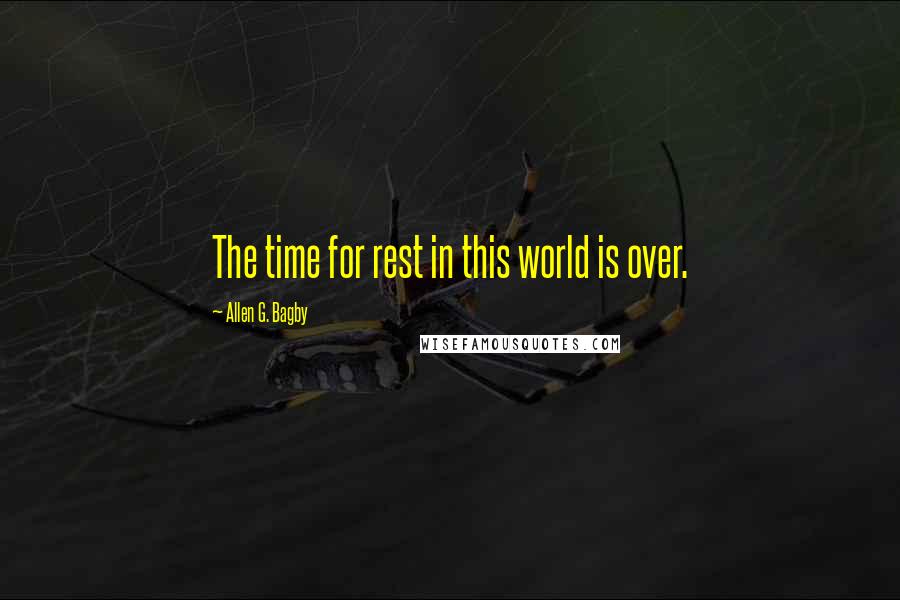 Allen G. Bagby Quotes: The time for rest in this world is over.