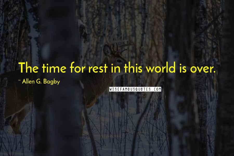 Allen G. Bagby Quotes: The time for rest in this world is over.