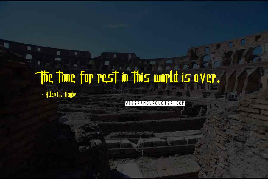 Allen G. Bagby Quotes: The time for rest in this world is over.