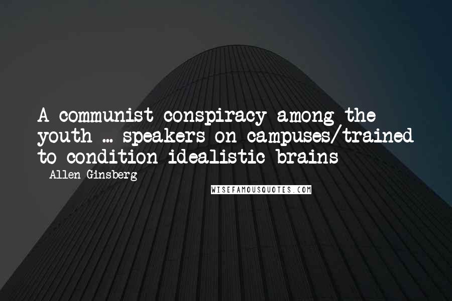 Allen Ginsberg Quotes: A communist conspiracy among the youth ... speakers on campuses/trained to condition idealistic brains